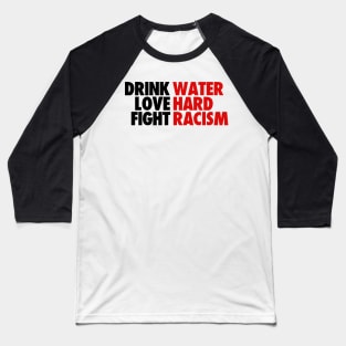 DRINK WATER LOVE HARD FIGHT RACISM QUOTES Baseball T-Shirt